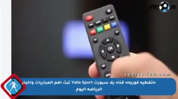 «تغطية فورية» قناة يلا سبورت Yalla Sport تبث أهم المباريات وأخبار الرياضة اليوم